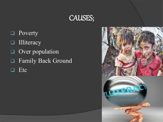 CAUSES;
 Poverty
 Illiteracy
 Over population
 Family Back Ground
 Etc
 