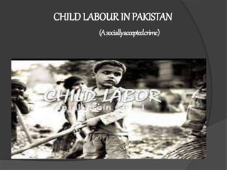 CHILD LABOUR INPAKISTAN
(Asociallyacceptedcrime)
 