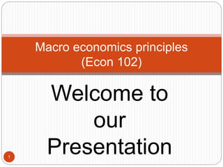Welcome to
our
Presentation1
Macro economics principles
(Econ 102)
 