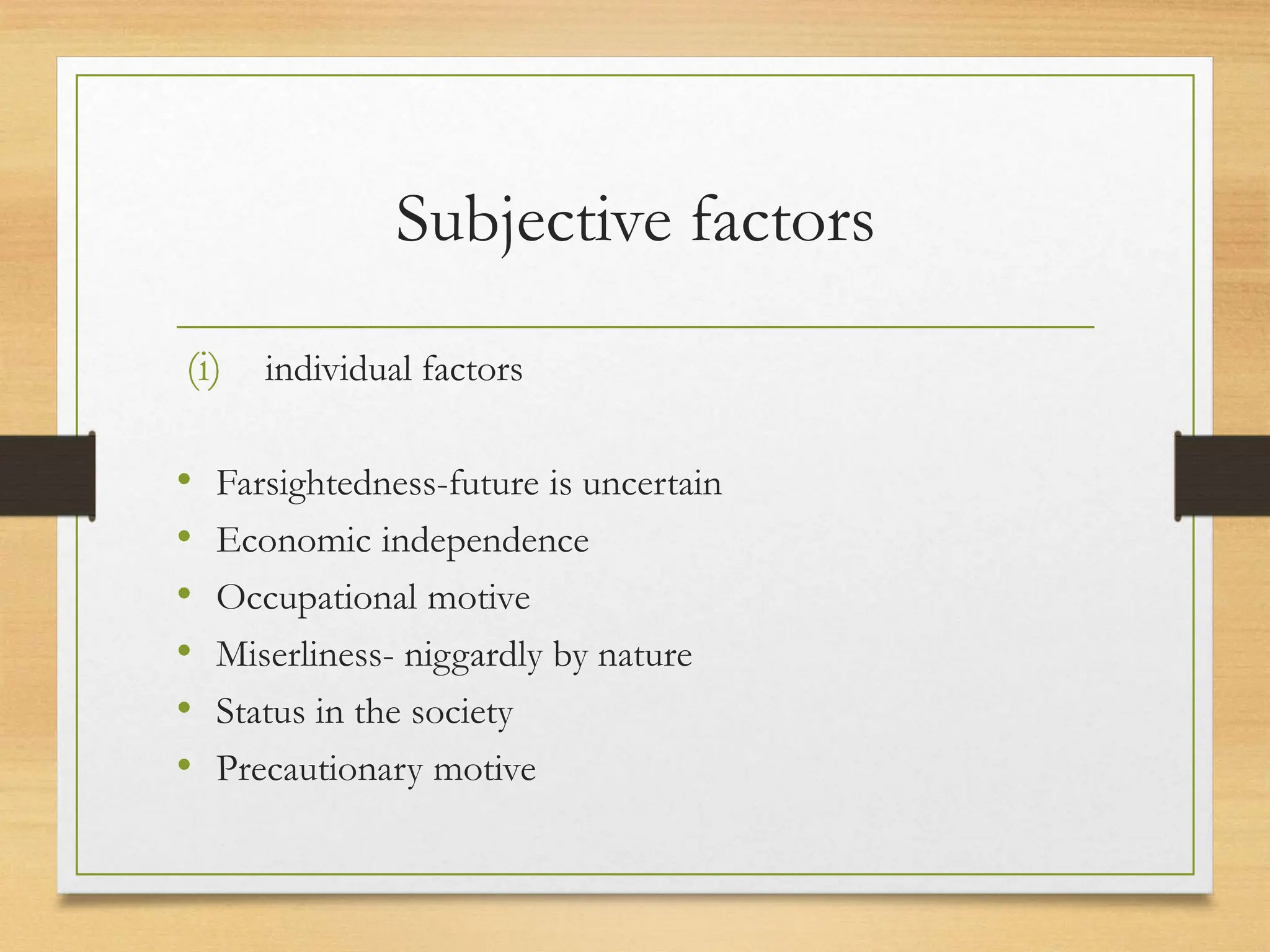 Subjective factors
(i) individual factors
• Farsightedness-future is uncertain
• Economic independence
• Occupational motive
• Miserliness- niggardly by nature
• Status in the society
• Precautionary motive
 