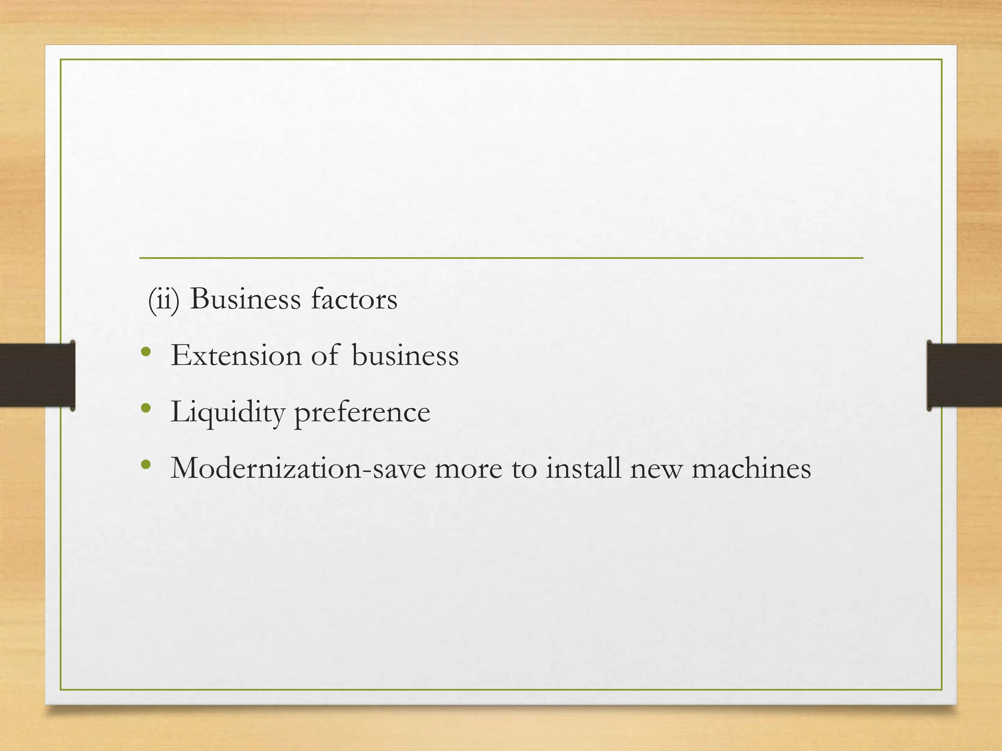 (ii) Business factors
• Extension of business
• Liquidity preference
• Modernization-save more to install new machines
 