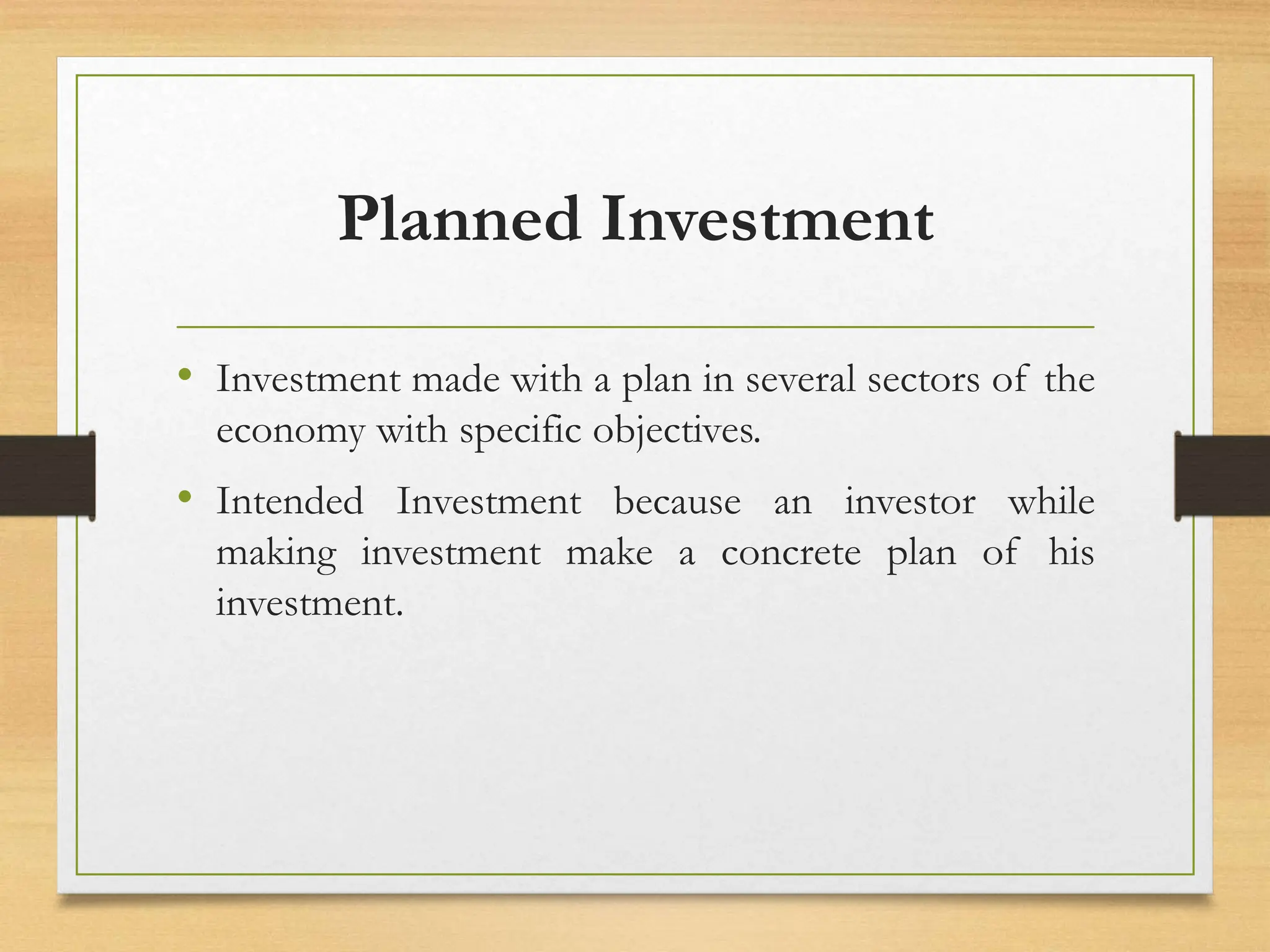 Planned Investment
• Investment made with a plan in several sectors of the
economy with specific objectives.
• Intended Investment because an investor while
making investment make a concrete plan of his
investment.
 