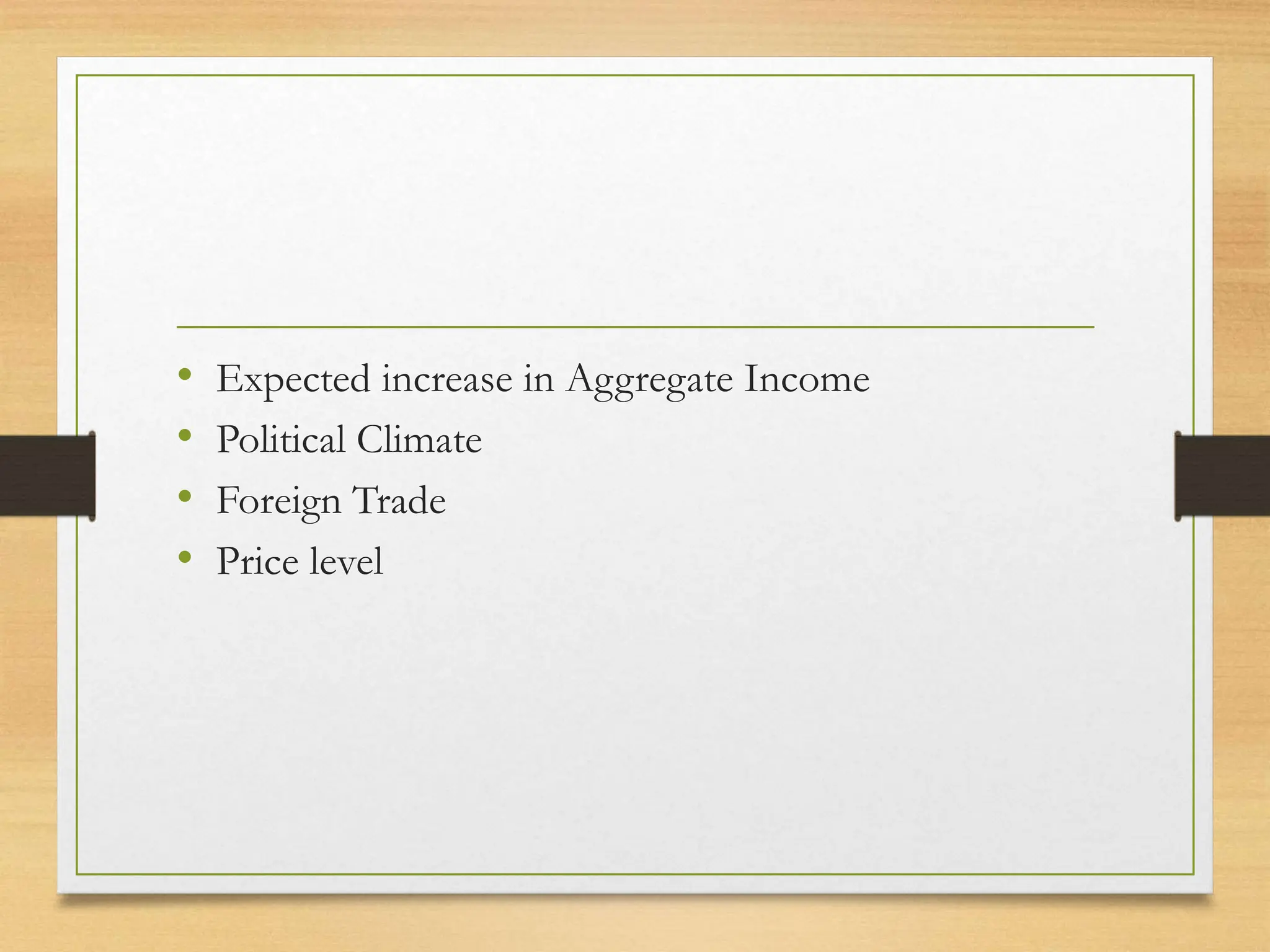 • Expected increase in Aggregate Income
• Political Climate
• Foreign Trade
• Price level
 