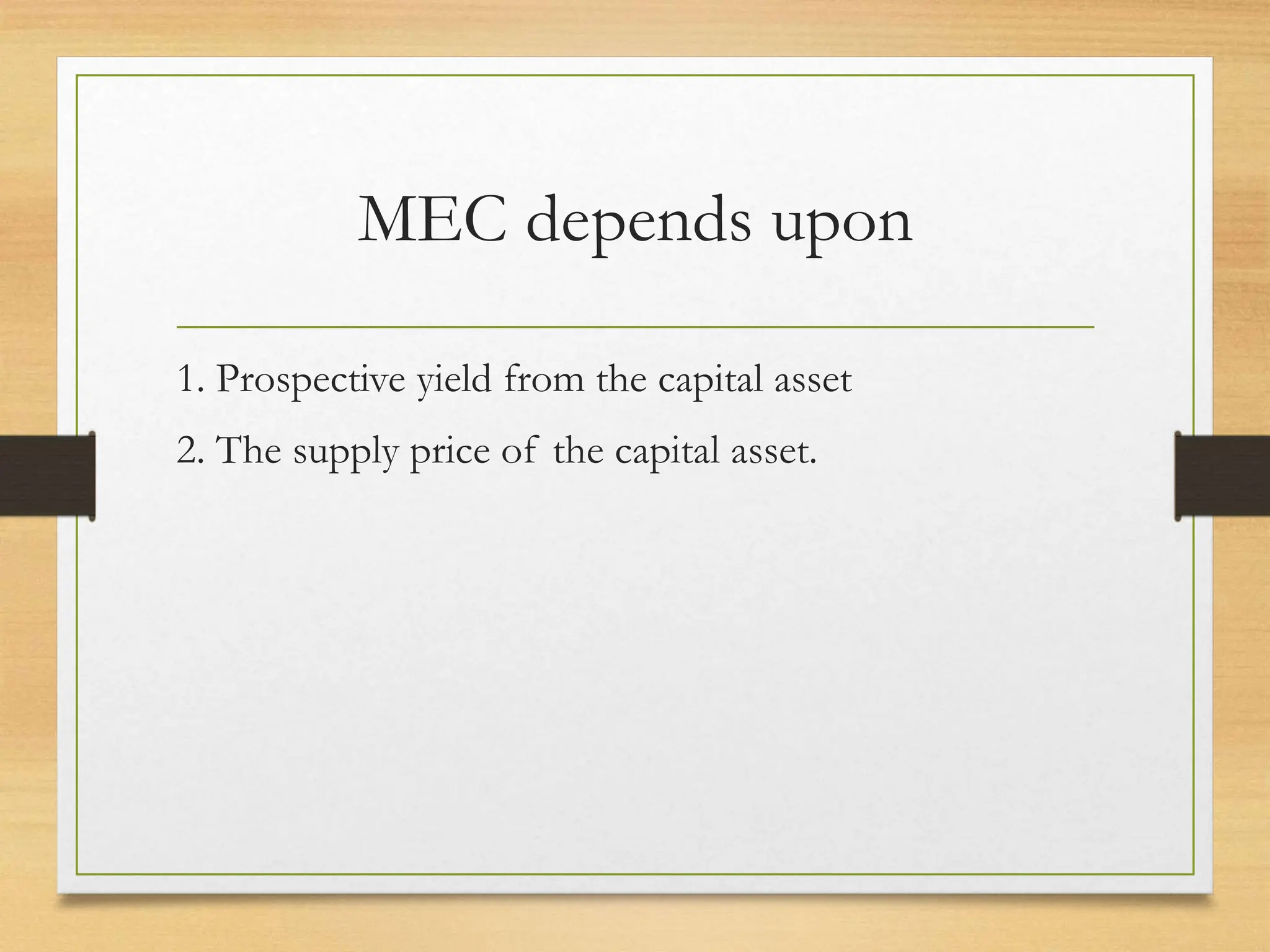 MEC depends upon
1. Prospective yield from the capital asset
2. The supply price of the capital asset.
 
