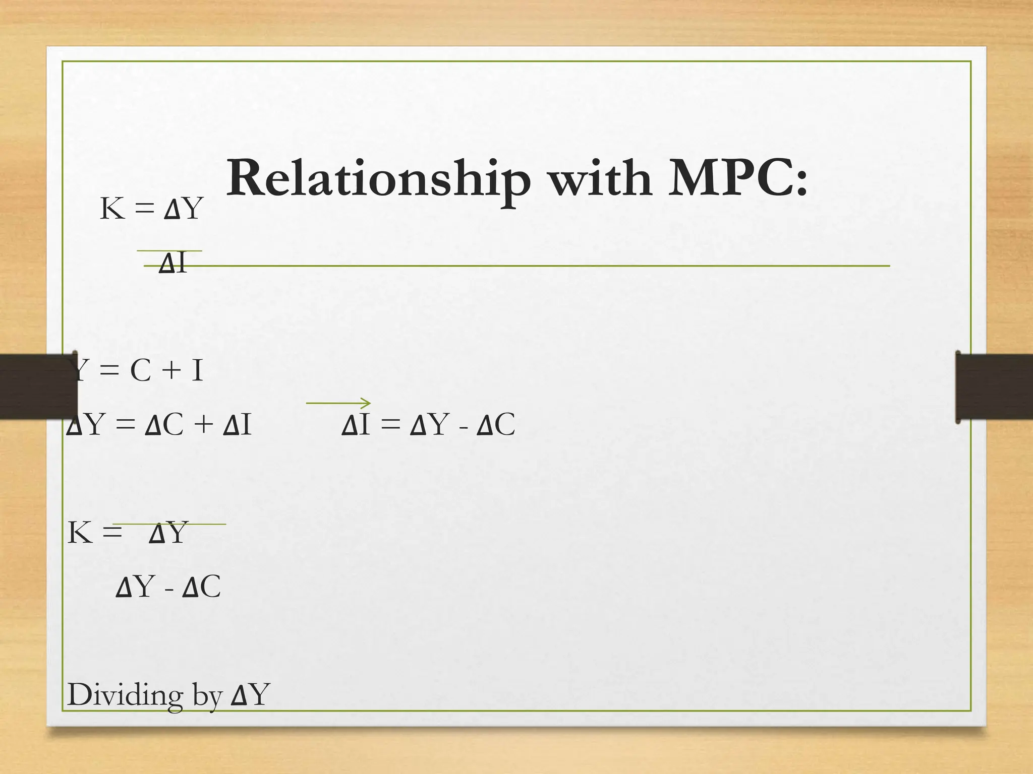 Relationship with MPC:
K = ∆Y
∆I
Y = C + I
∆Y = ∆C + ∆I ∆I = ∆Y - ∆C
K = ∆Y
∆Y - ∆C
Dividing by ∆Y
 