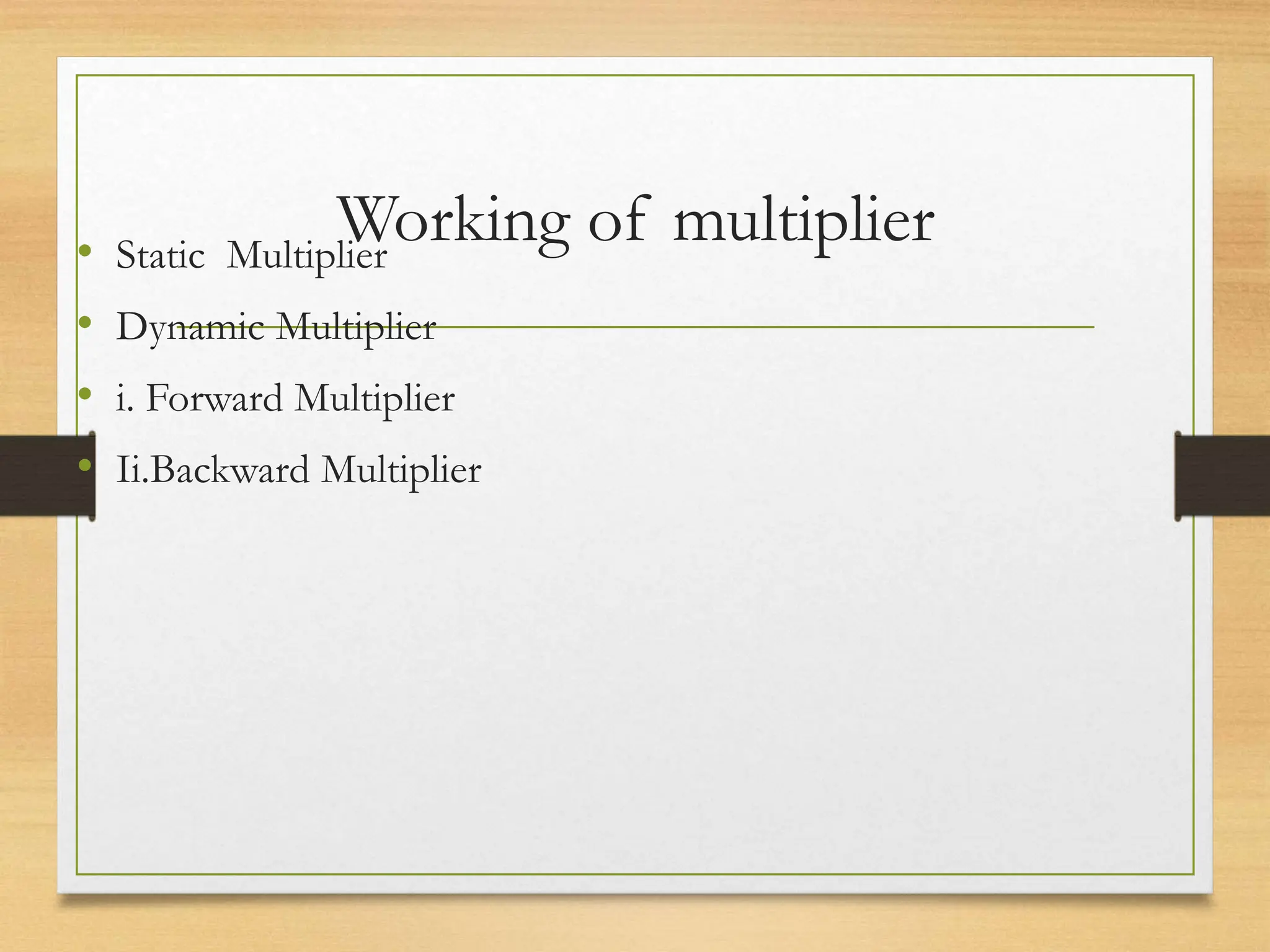 Working of multiplier
• Static Multiplier
• Dynamic Multiplier
• i. Forward Multiplier
• Ii.Backward Multiplier
 