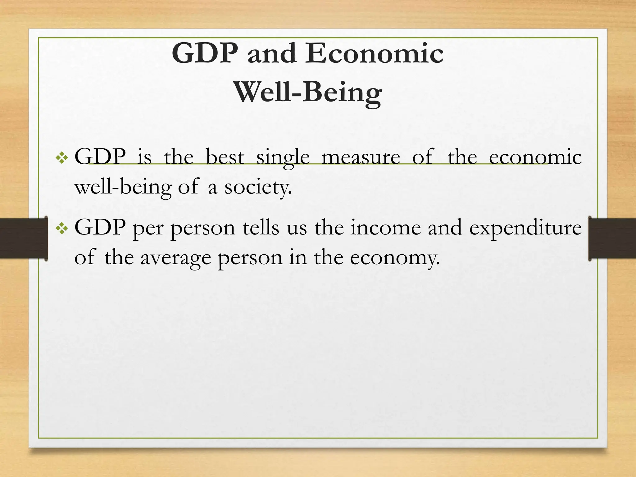 GDP and Economic
Well-Being
 GDP is the best single measure of the economic
well-being of a society.
 GDP per person tells us the income and expenditure
of the average person in the economy.
 