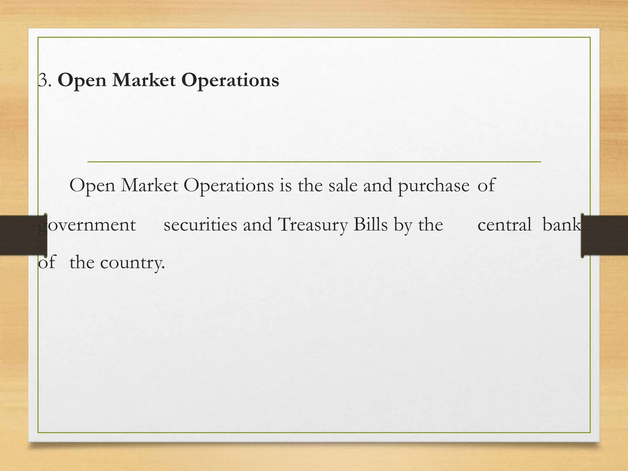 3. Open Market Operations
Open Market Operations is the sale and purchase of
government securities and Treasury Bills by the central bank
of the country.
 