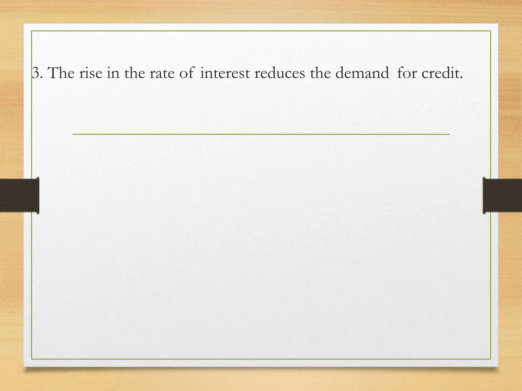 3. The rise in the rate of interest reduces the demand for credit.
 