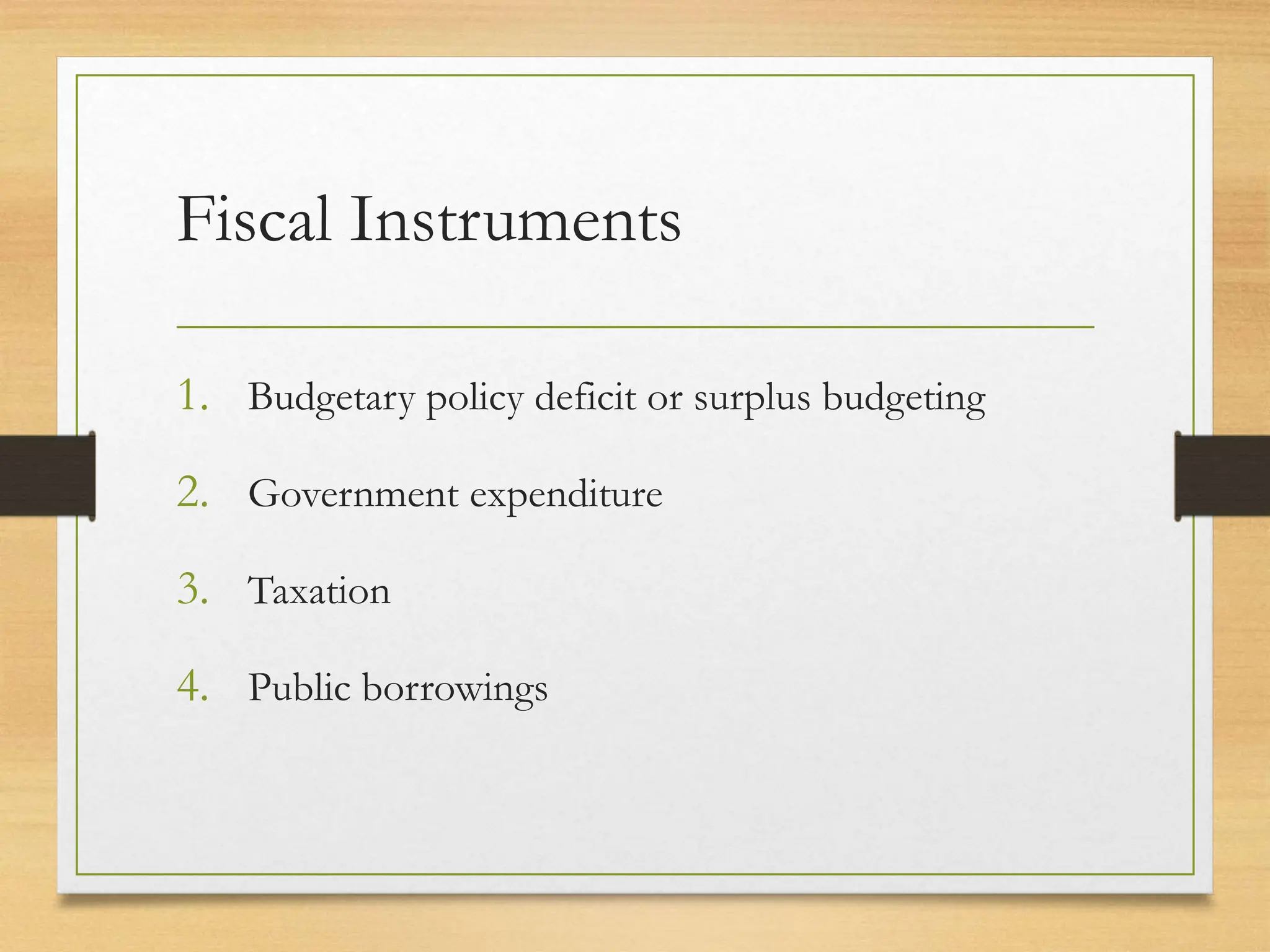 Fiscal Instruments
1. Budgetary policy deficit or surplus budgeting
2. Government expenditure
3. Taxation
4. Public borrowings
 