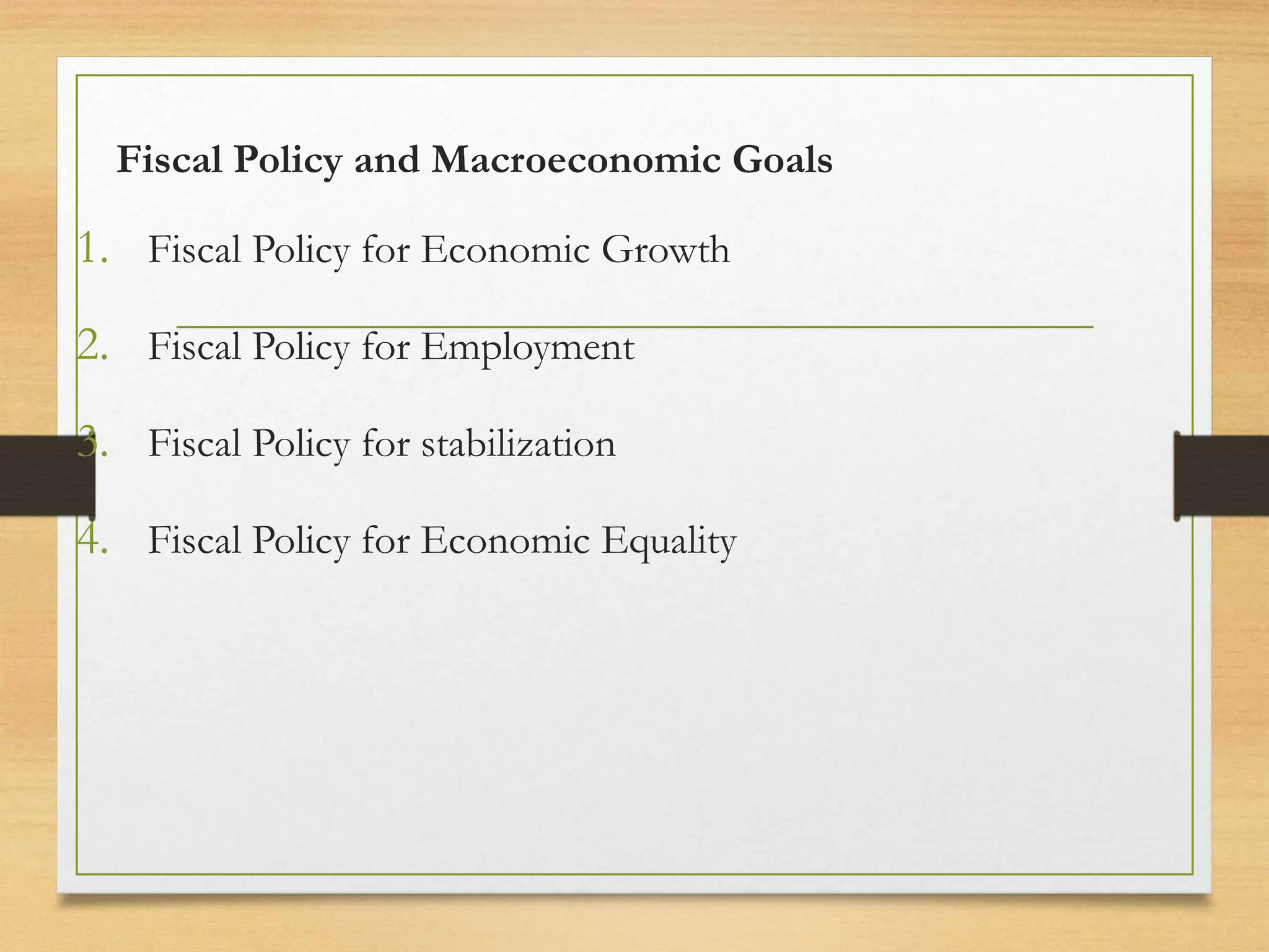 Fiscal Policy and Macroeconomic Goals
1. Fiscal Policy for Economic Growth
2. Fiscal Policy for Employment
3. Fiscal Policy for stabilization
4. Fiscal Policy for Economic Equality
 