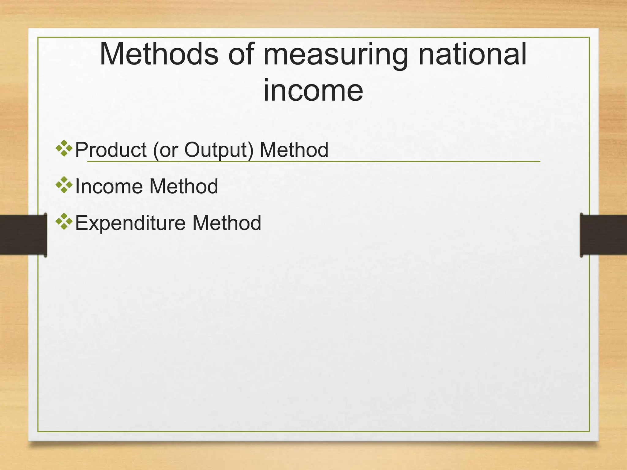 Methods of measuring national
income
Product (or Output) Method
Income Method
Expenditure Method
 