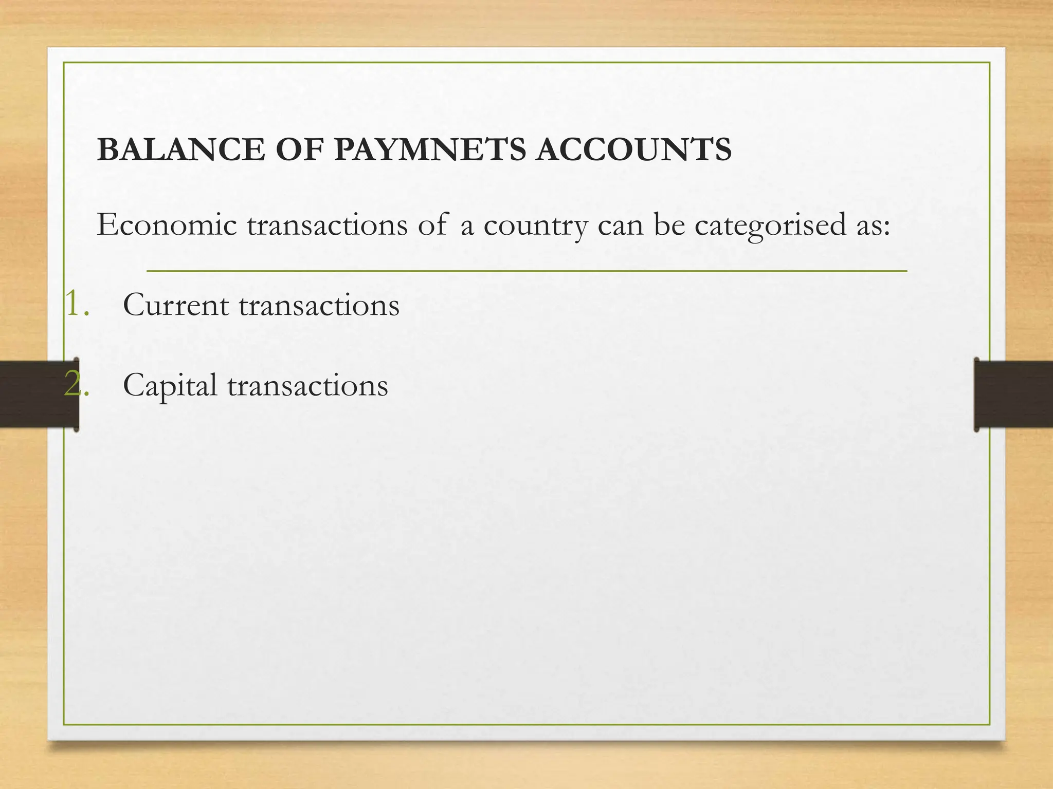 BALANCE OF PAYMNETS ACCOUNTS
Economic transactions of a country can be categorised as:
1. Current transactions
2. Capital transactions
 