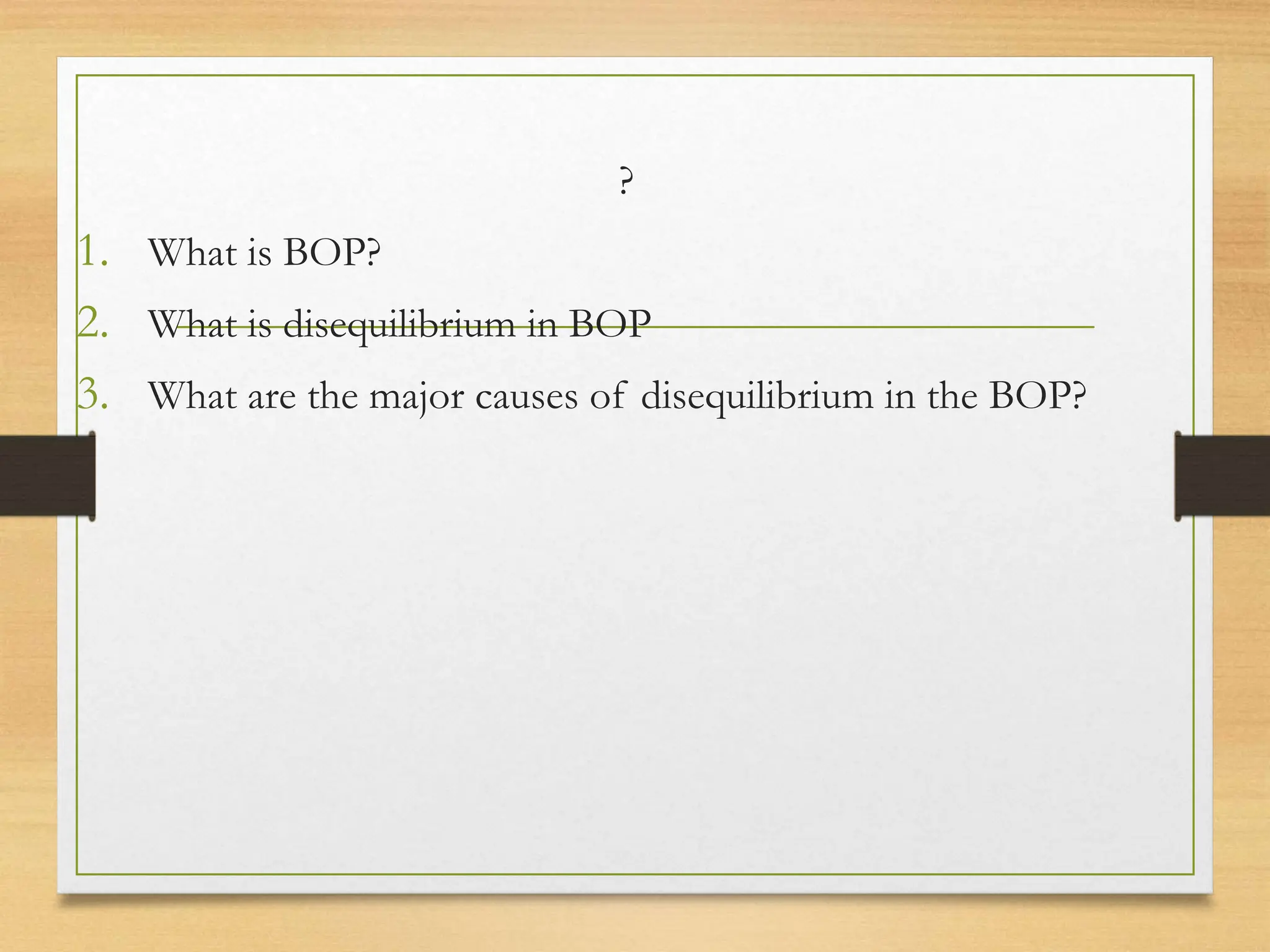 ?
1. What is BOP?
2. What is disequilibrium in BOP
3. What are the major causes of disequilibrium in the BOP?
 