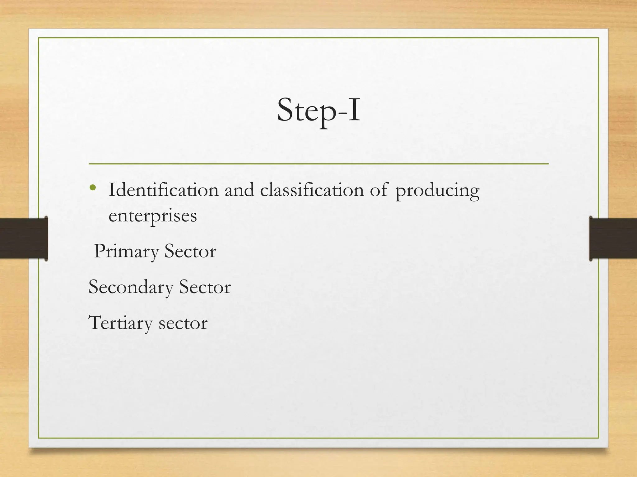 Step-I
• Identification and classification of producing
enterprises
Primary Sector
Secondary Sector
Tertiary sector
 