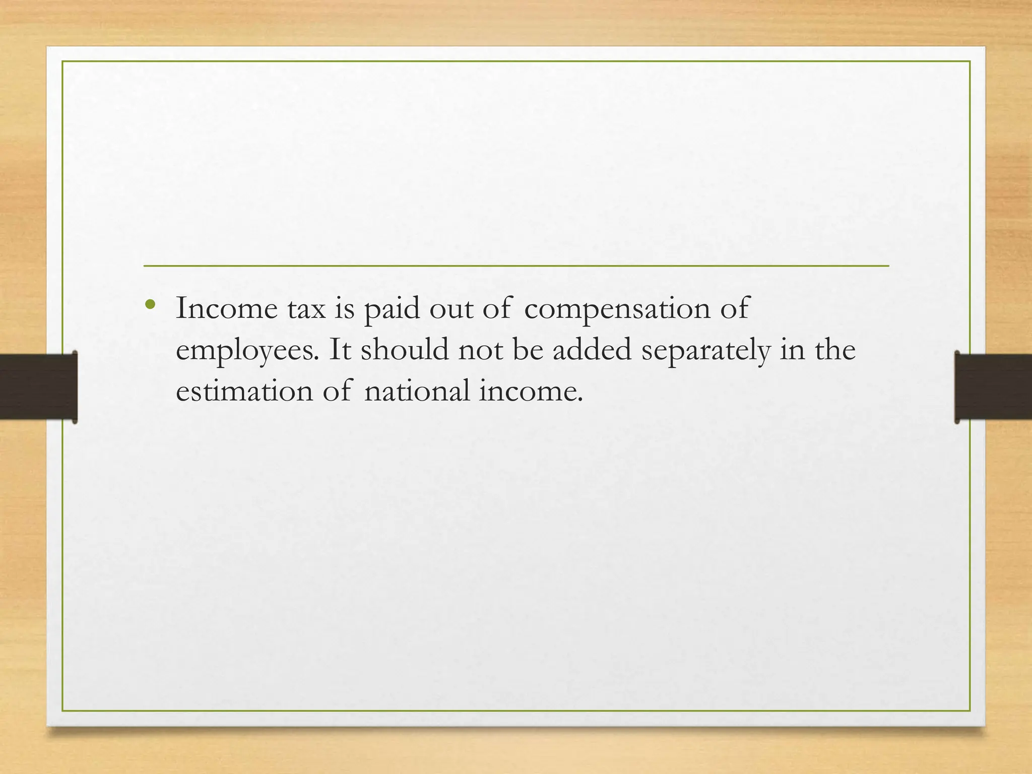 • Income tax is paid out of compensation of
employees. It should not be added separately in the
estimation of national income.
 