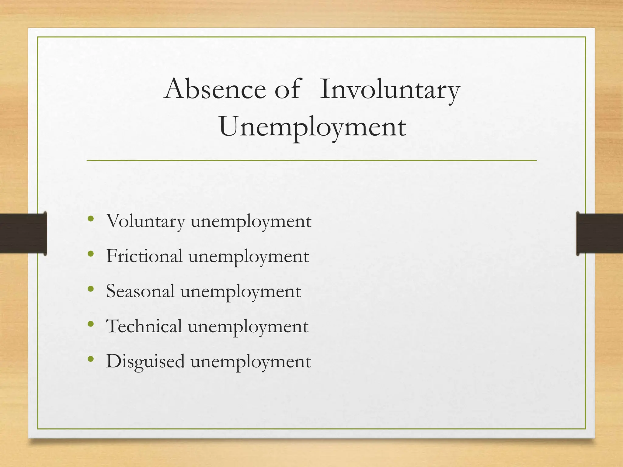 Absence of Involuntary
Unemployment
• Voluntary unemployment
• Frictional unemployment
• Seasonal unemployment
• Technical unemployment
• Disguised unemployment
 