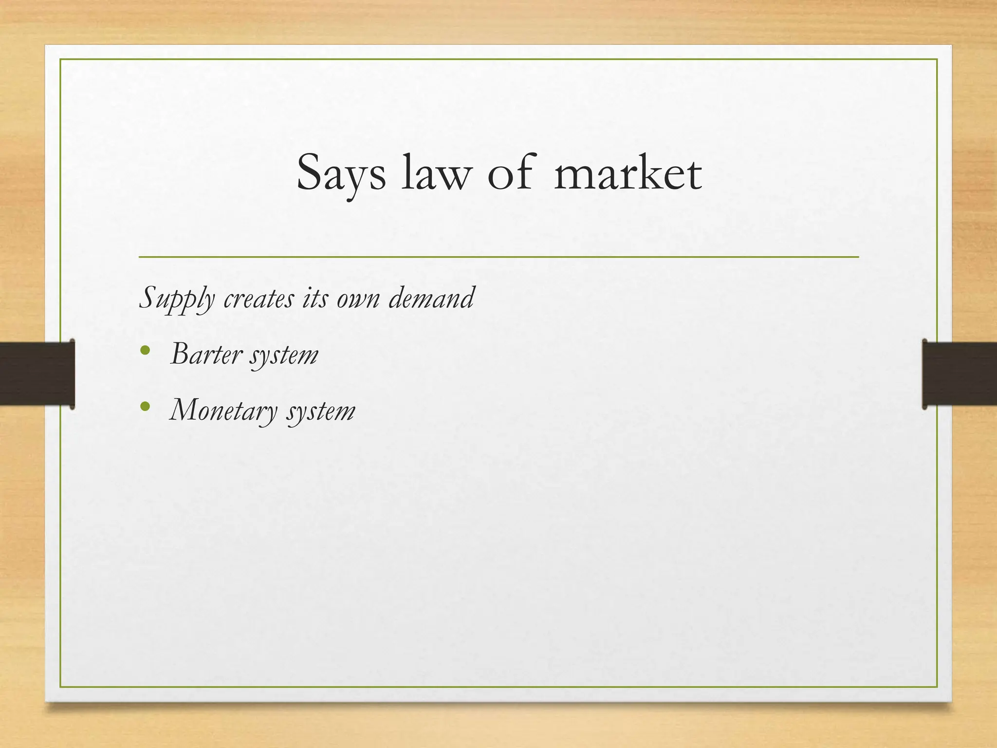 Says law of market
Supply creates its own demand
• Barter system
• Monetary system
 
