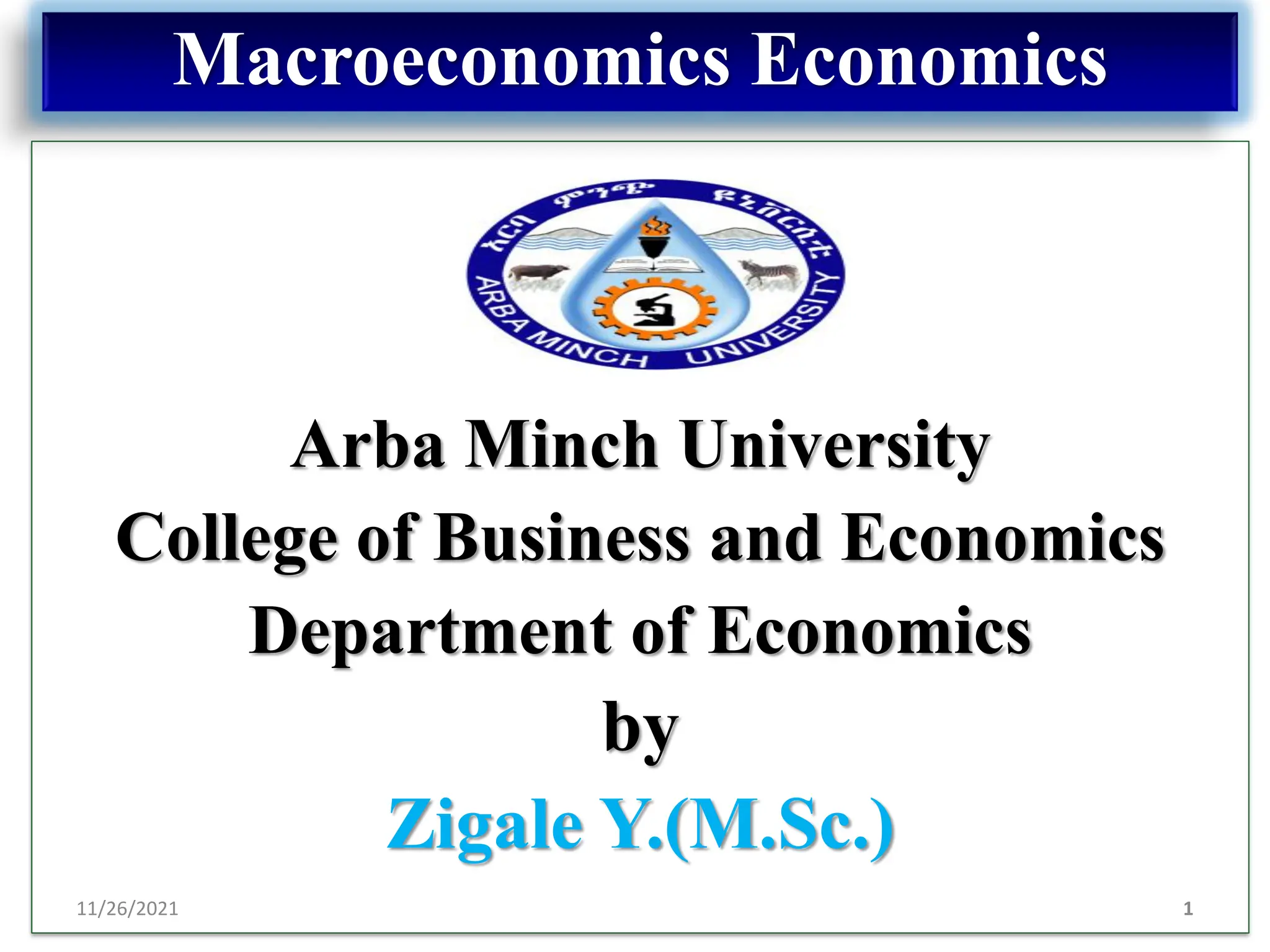 Arba Minch University
College of Business and Economics
Department of Economics
by
Zigale Y.(M.Sc.)
Macroeconomics Economics
11/26/2021 1
 
