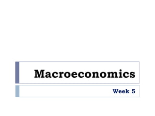 Macroeconomics
          Week 5
 