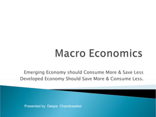 Emerging Economy should Consume More & Save Less Developed Economy Should Save More & Consume Less. Presented by  Deepa  Chandrasekar 
