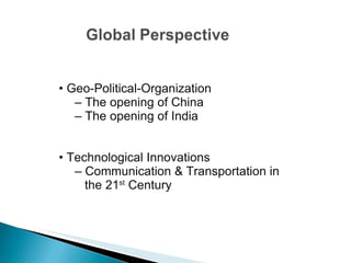 •  Geo-Political-Organization –  The opening of China –  The opening of India •  Technological Innovations –  Communication & Transportation in the 21 st  Century 