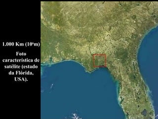 1.000 Km (106
m)
Foto
característica de
satélite (estado
da Flórida,
USA).
 