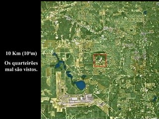 10 Km (104
m)
Os quarteirões
mal são vistos.
 