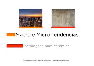 Macro e Micro Tendências

   Inspirações para cerâmica.


   Camila	
  Lamber+	
  -­‐	
  4º	
  Congresso	
  da	
  Industria	
  Ceramica	
  de	
  Reves+mento	
  
 