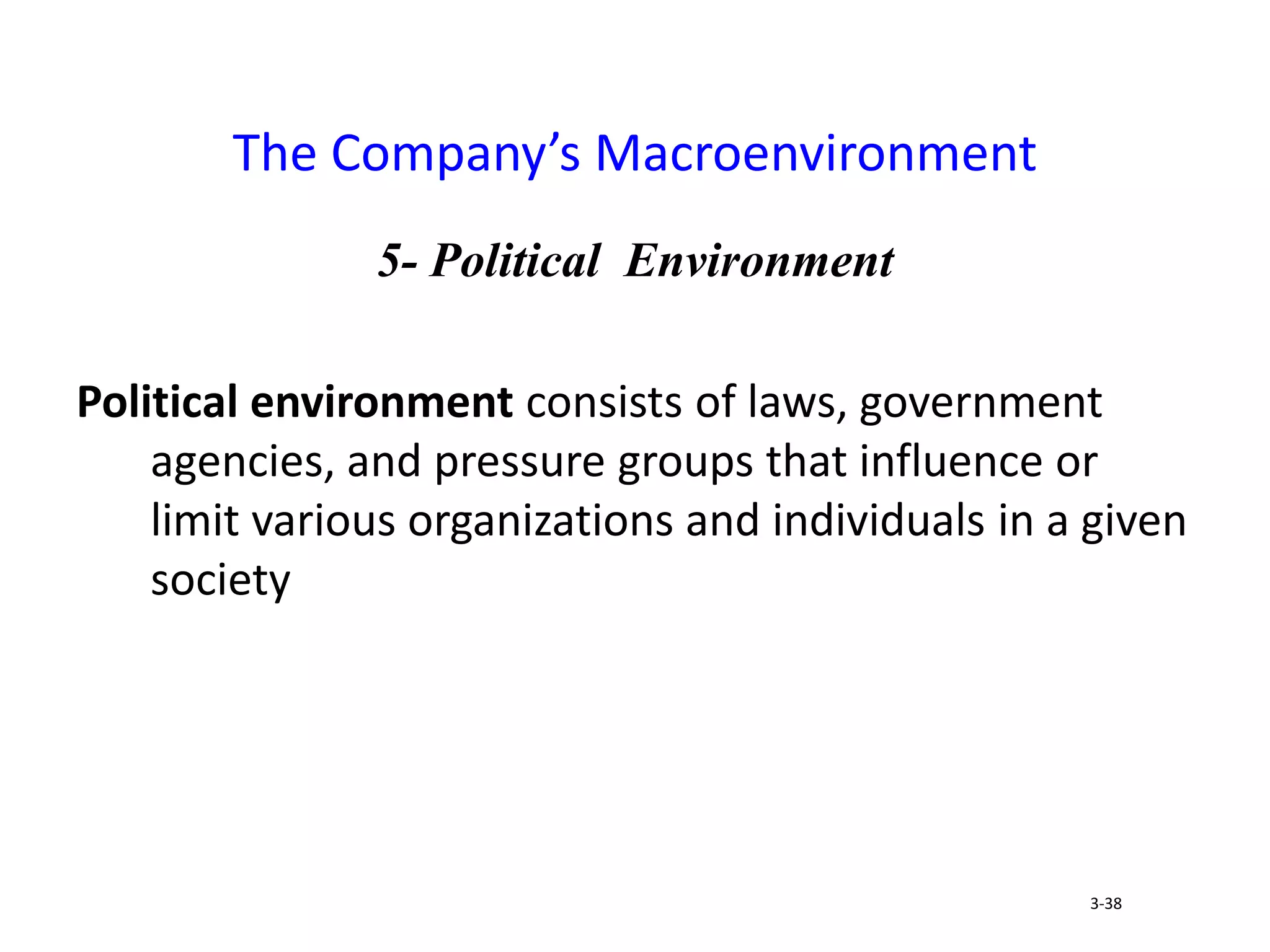 5- Political Environment
Political environment consists of laws, government
agencies, and pressure groups that influence or
limit various organizations and individuals in a given
society
The Company’s Macroenvironment
3-38
 