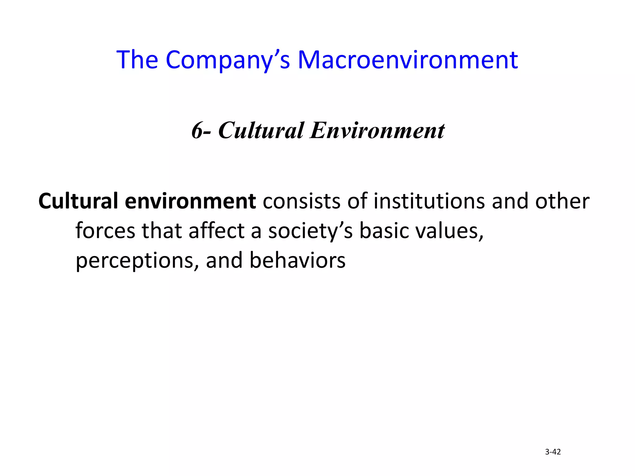 6- Cultural Environment
Cultural environment consists of institutions and other
forces that affect a society’s basic values,
perceptions, and behaviors
The Company’s Macroenvironment
3-42
 