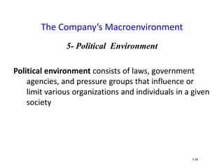 5- Political Environment
Political environment consists of laws, government
agencies, and pressure groups that influence or
limit various organizations and individuals in a given
society
The Company’s Macroenvironment
3-38
 