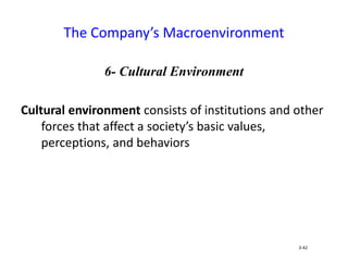 6- Cultural Environment
Cultural environment consists of institutions and other
forces that affect a society’s basic values,
perceptions, and behaviors
The Company’s Macroenvironment
3-42
 