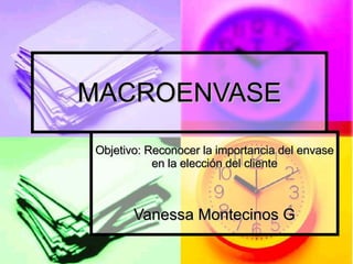 MACROENVASE Objetivo: Reconocer la importancia del envase en la elección del cliente Vanessa Montecinos G 