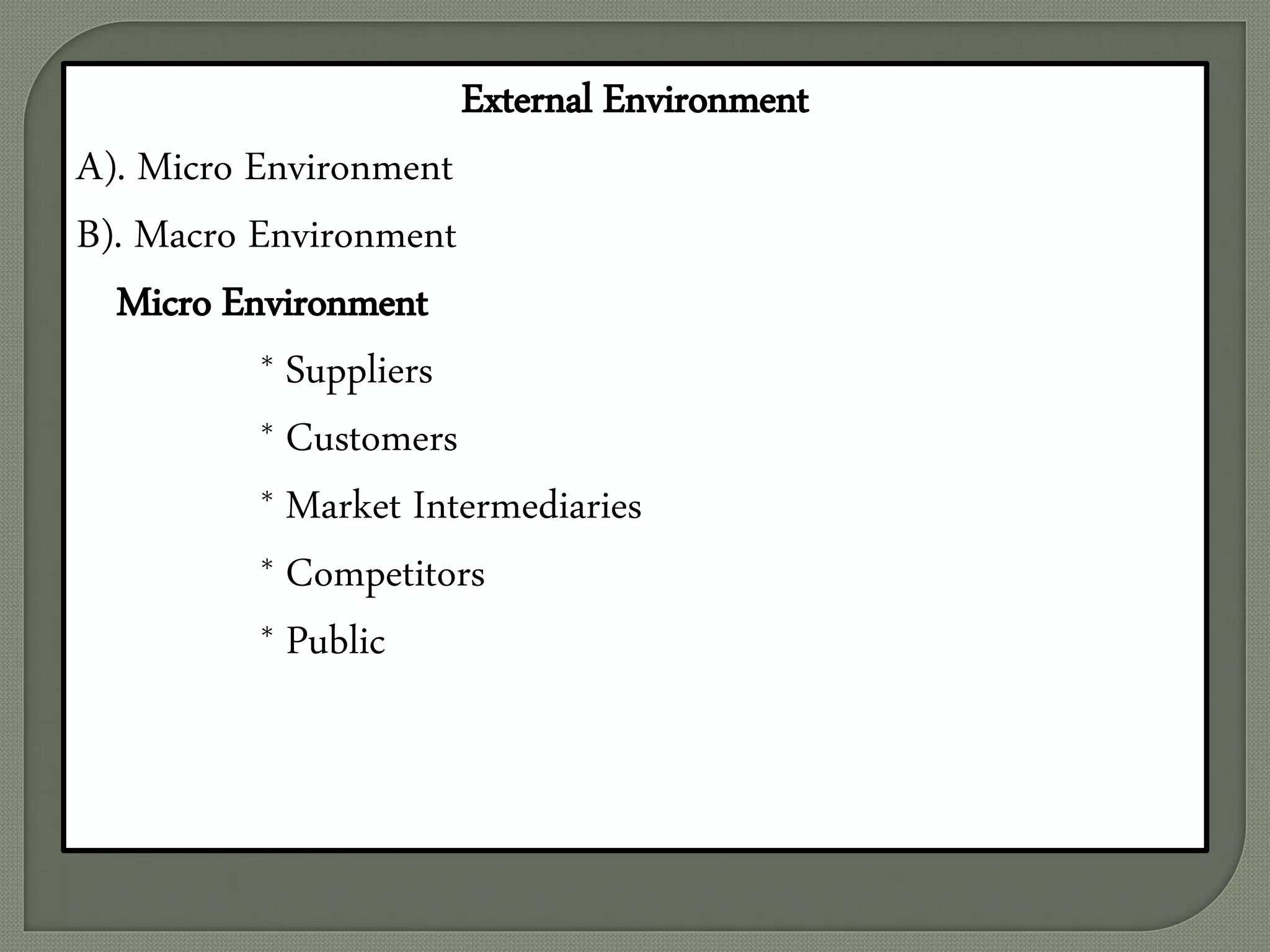 External Environment
A). Micro Environment
B). Macro Environment
Micro Environment
* Suppliers
* Customers
* Market Intermediaries
* Competitors
* Public
 