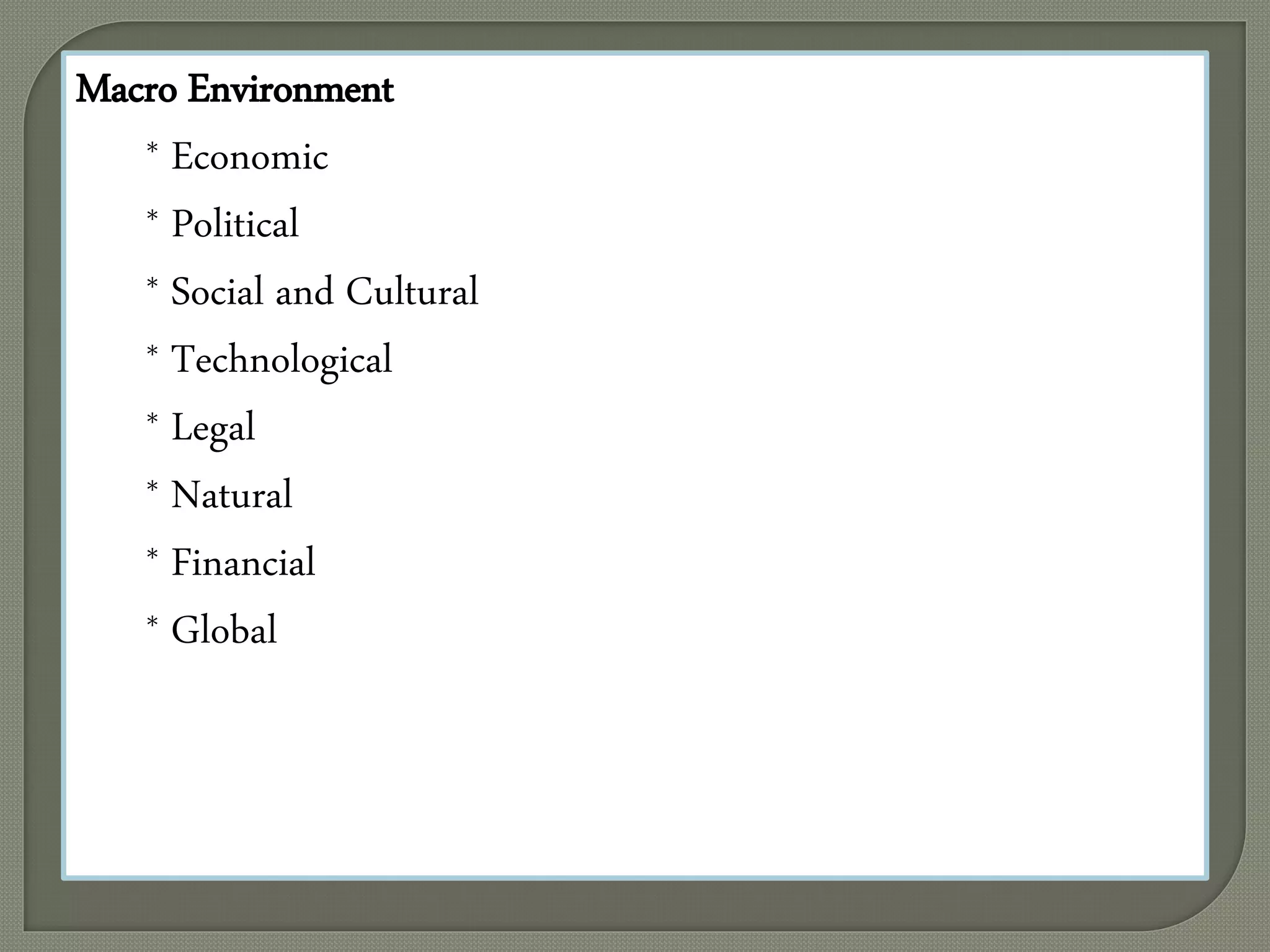 Macro Environment
* Economic
* Political
* Social and Cultural
* Technological
* Legal
* Natural
* Financial
* Global
 