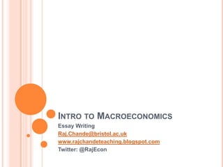 INTRO TO MACROECONOMICS
Essay Writing
Raj.Chande@bristol.ac.uk
www.rajchandeteaching.blogspot.com
Twitter: @RajEcon
 