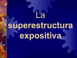 La 
superestructura 
expositiva
 