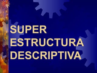 SUPER
ESTRUCTURA
DESCRIPTIVA
 