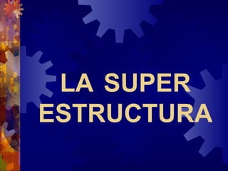 LA SUPER
ESTRUCTURA
 