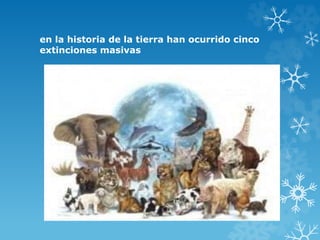 en la historia de la tierra han ocurrido cinco
extinciones masivas
 