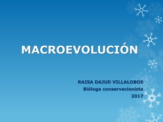 MACROEVOLUCIÓN
RAISA DAJUD VILLALOBOS
Bióloga conservacionista
2017
 