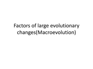 Factors of large evolutionary
changes(Macroevolution)
 