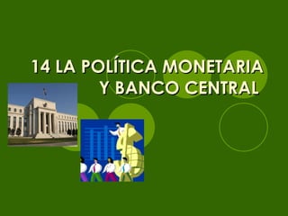 14 LA POLÍTICA MONETARIA Y BANCO CENTRAL   
