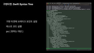 구현타겟: Swift Syntax Tree
구현 타겟에 브레이크 포인트 설정
테스트 코드 실행
po { 원하는 대상 }
 