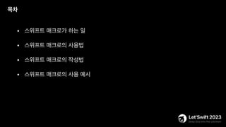 • 스위프트 매크로가 하는 일
목차
• 스위프트 매크로의 사용법
• 스위프트 매크로의 작성법
• 스위프트 매크로의 사용 예시
 