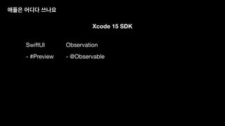 Xcode 15 SDK
Observation
- @Observable
SwiftUI
- #Preview
애플은 어디다 쓰나요
 