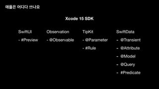 Xcode 15 SDK
Observation
- @Observable
TipKit
- @Parameter
- #Rule
SwiftData
- @Transient
- @Attribute
- @Model
- @Query
- #Predicate
SwiftUI
- #Preview
애플은 어디다 쓰나요
 