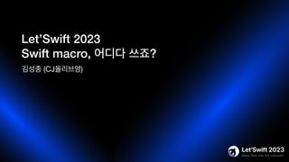 Let’Swift 2023
Swift macro, 어디다 쓰죠?
김성종 (CJ올리브영)
 