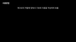 사용방법
매크로의 역할에 맞춰서 기호와 이름을 작성하여 호출
 